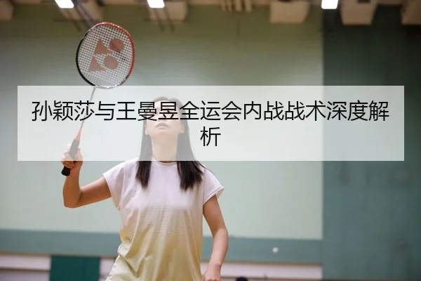 孙颖莎与王曼昱全运会内战战术深度解析 - Yiyou